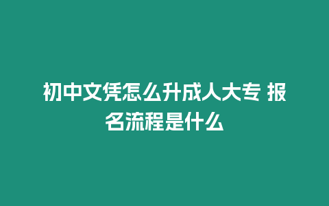 初中文憑怎么升成人大專 報名流程是什么