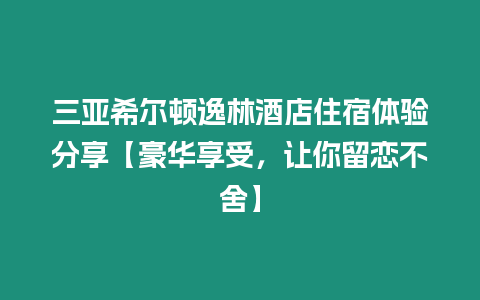 三亞希爾頓逸林酒店住宿體驗分享【豪華享受，讓你留戀不舍】