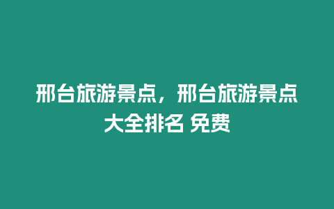 邢臺(tái)旅游景點(diǎn)，邢臺(tái)旅游景點(diǎn)大全排名 免費(fèi)