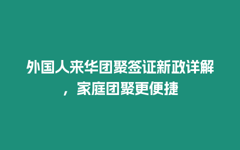 外國人來華團聚簽證新政詳解，家庭團聚更便捷