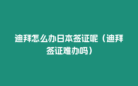 迪拜怎么辦日本簽證呢（迪拜簽證難辦嗎）