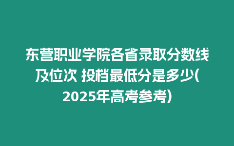 東營(yíng)職業(yè)學(xué)院各省錄取分?jǐn)?shù)線及位次 投檔最低分是多少(2025年高考參考)