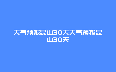 天氣預(yù)報(bào)昆山30天天氣預(yù)報(bào)昆山30天