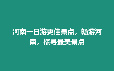 河南一日游更佳景點，暢游河南，探尋最美景點