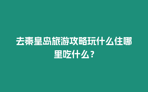 去秦皇島旅游攻略玩什么住哪里吃什么？