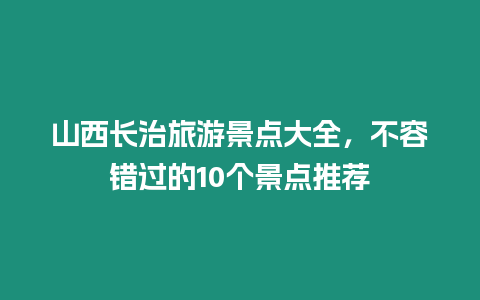 山西長治旅游景點大全，不容錯過的10個景點推薦