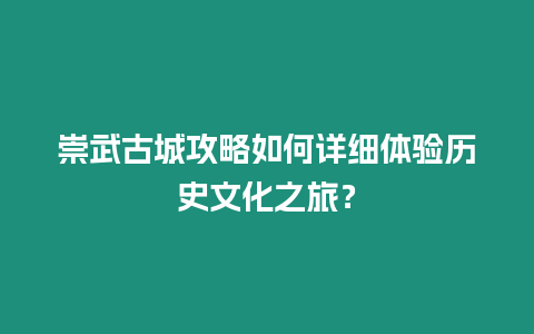 崇武古城攻略如何詳細體驗歷史文化之旅？