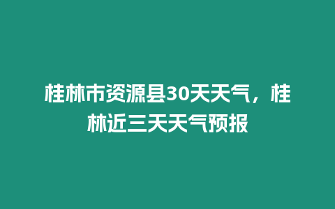 桂林市資源縣30天天氣，桂林近三天天氣預報