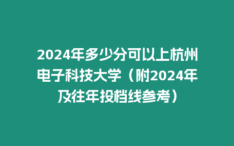 2024年多少分可以上杭州電子科技大學（附2024年及往年投檔線參考）