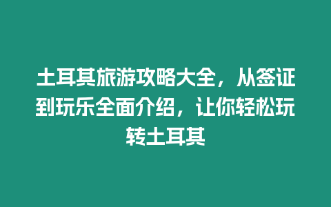 土耳其旅游攻略大全，從簽證到玩樂全面介紹，讓你輕松玩轉(zhuǎn)土耳其