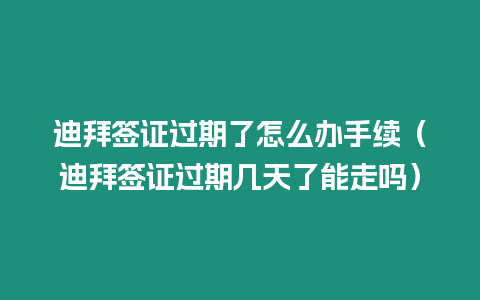 迪拜簽證過期了怎么辦手續(xù)（迪拜簽證過期幾天了能走嗎）