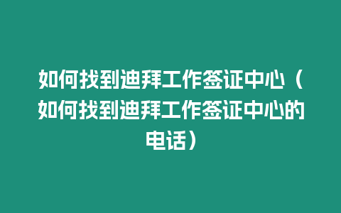 如何找到迪拜工作簽證中心（如何找到迪拜工作簽證中心的電話）