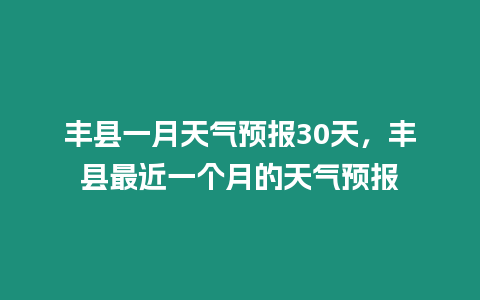 豐縣一月天氣預報30天，豐縣最近一個月的天氣預報