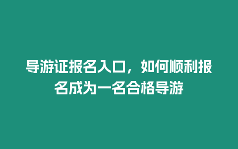 導(dǎo)游證報名入口，如何順利報名成為一名合格導(dǎo)游