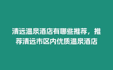 清遠溫泉酒店有哪些推薦，推薦清遠市區內優質溫泉酒店