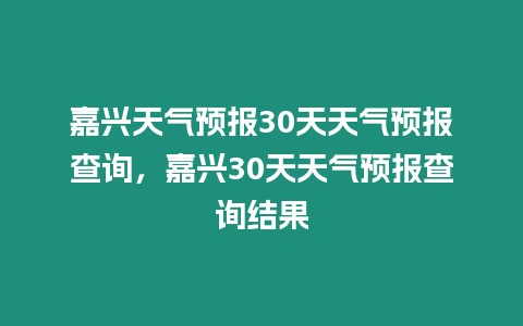 嘉興天氣預報30天天氣預報查詢，嘉興30天天氣預報查詢結果