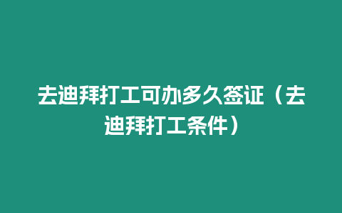 去迪拜打工可辦多久簽證（去迪拜打工條件）