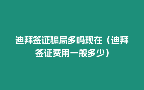 迪拜簽證騙局多嗎現(xiàn)在（迪拜簽證費用一般多少）