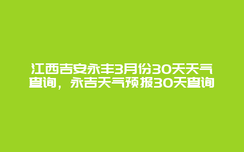 江西吉安永豐3月份30天天氣查詢，永吉天氣預報30天查詢