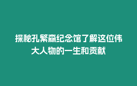 探秘孔繁森紀念館了解這位偉大人物的一生和貢獻