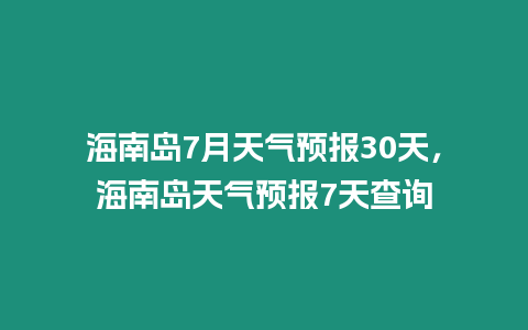 海南島7月天氣預(yù)報30天，海南島天氣預(yù)報7天查詢