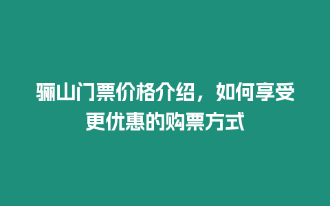 驪山門票價格介紹，如何享受更優惠的購票方式