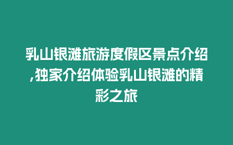 乳山銀灘旅游度假區景點介紹,獨家介紹體驗乳山銀灘的精彩之旅