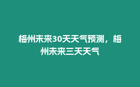 梅州未來30天天氣預測，梅州未來三天天氣