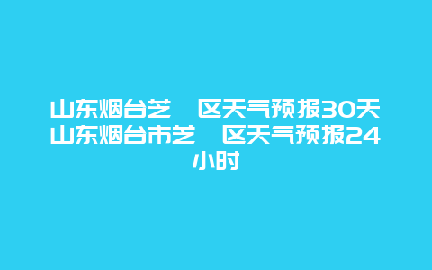 山東煙臺(tái)芝罘區(qū)天氣預(yù)報(bào)30天山東煙臺(tái)市芝罘區(qū)天氣預(yù)報(bào)24小時(shí)