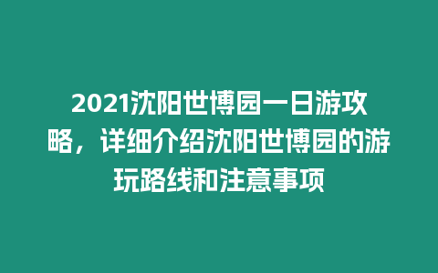 2021沈陽(yáng)世博園一日游攻略，詳細(xì)介紹沈陽(yáng)世博園的游玩路線(xiàn)和注意事項(xiàng)