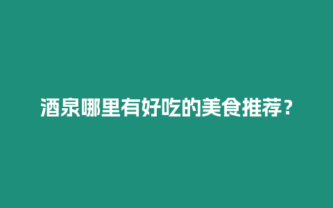 酒泉哪里有好吃的美食推薦？