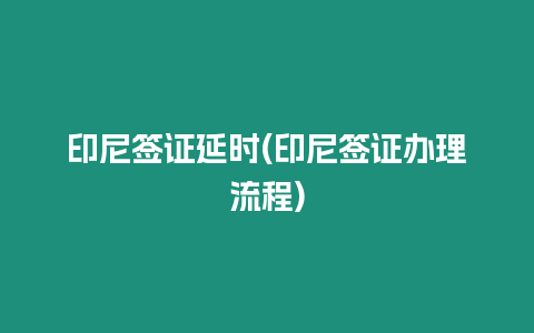 印尼簽證延時(shí)(印尼簽證辦理流程)