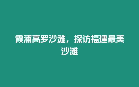 霞浦高羅沙灘，探訪福建最美沙灘