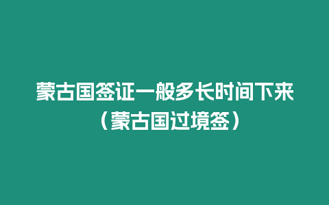 蒙古國簽證一般多長時間下來（蒙古國過境簽）