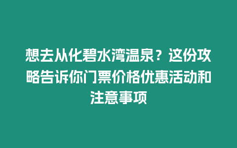 想去從化碧水灣溫泉？這份攻略告訴你門(mén)票價(jià)格優(yōu)惠活動(dòng)和注意事項(xiàng)