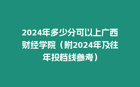 2024年多少分可以上廣西財經(jīng)學(xué)院（附2024年及往年投檔線參考）