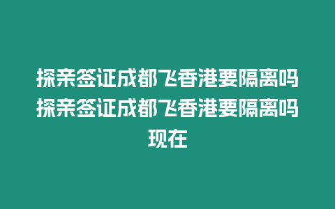 探親簽證成都飛香港要隔離嗎探親簽證成都飛香港要隔離嗎現(xiàn)在