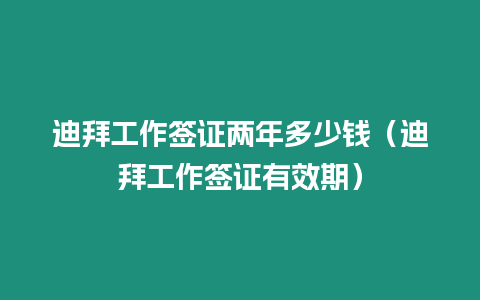 迪拜工作簽證兩年多少錢（迪拜工作簽證有效期）