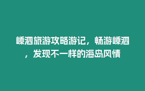 嵊泗旅游攻略游記，暢游嵊泗，發現不一樣的海島風情