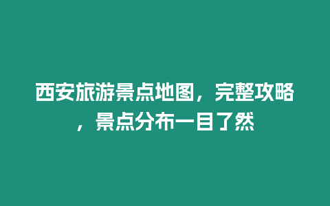 西安旅游景點地圖，完整攻略，景點分布一目了然