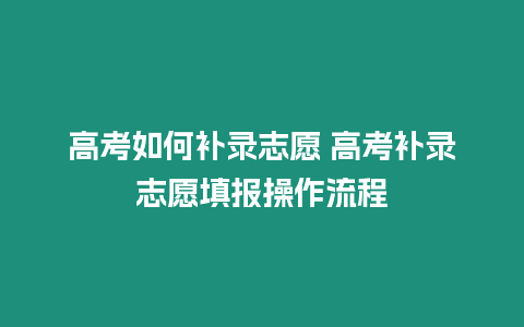 高考如何補錄志愿 高考補錄志愿填報操作流程