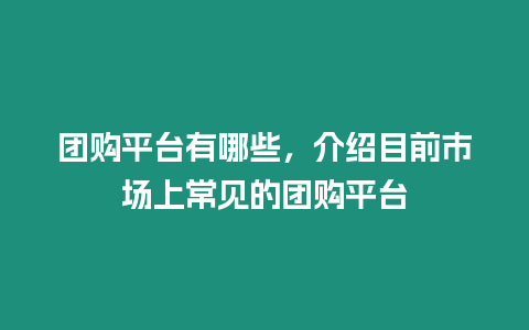 團(tuán)購(gòu)平臺(tái)有哪些，介紹目前市場(chǎng)上常見的團(tuán)購(gòu)平臺(tái)