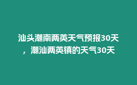 汕頭潮南兩英天氣預(yù)報(bào)30天，潮汕兩英鎮(zhèn)的天氣30天