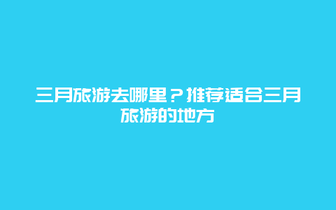 三月旅游去哪里？推薦適合三月旅游的地方