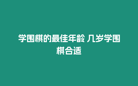 學圍棋的最佳年齡 幾歲學圍棋合適