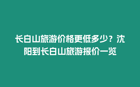 長白山旅游價格更低多少？沈陽到長白山旅游報價一覽