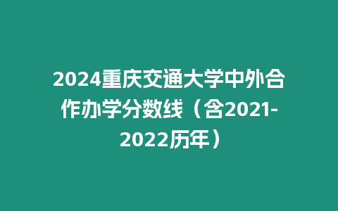 2024重慶交通大學(xué)中外合作辦學(xué)分?jǐn)?shù)線（含2021-2022歷年）