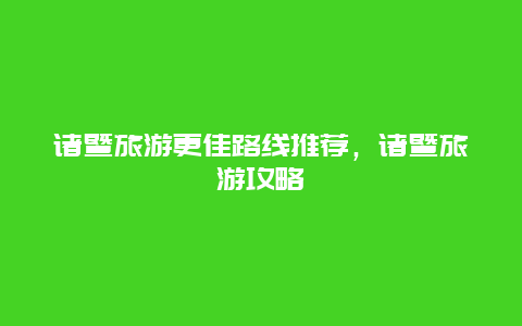 諸暨旅游更佳路線推薦，諸暨旅游攻略