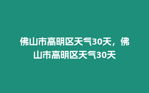 佛山市高明區天氣30天，佛山市高明區天氣30天