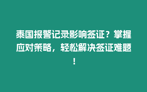 泰國報警記錄影響簽證？掌握應對策略，輕松解決簽證難題！